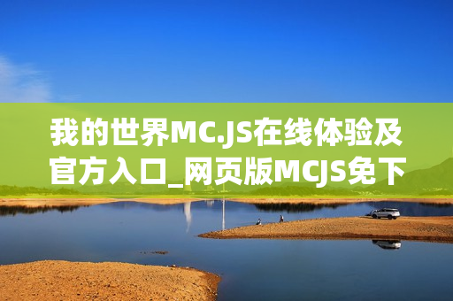 我的世界MC.JS在线体验及官方入口_网页版MCJS免下载畅玩