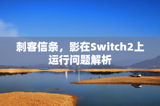 刺客信条，影在Switch2上运行问题解析
