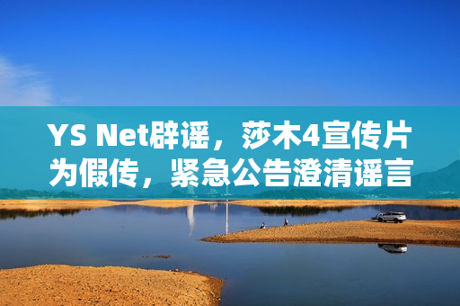YS Net辟谣，莎木4宣传片为假传，紧急公告澄清谣言
