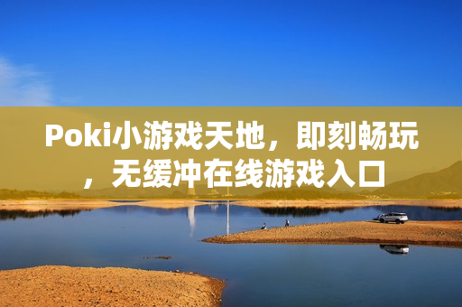 Poki小游戏天地,即刻畅玩,无缓冲在线游戏入口 Poki小游戏天地,即刻畅玩,无缓冲在线游戏入口