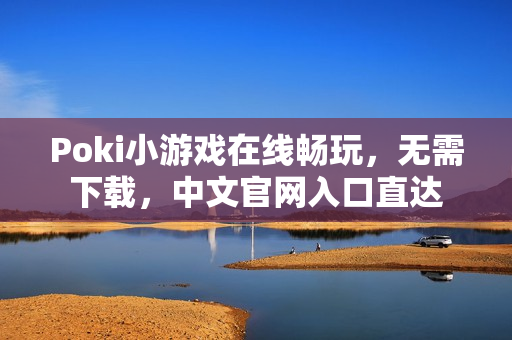 Poki小游戏在线畅玩,无需下载,中文官网入口直达 Poki小游戏在线畅玩,无需下载,中文官网入口直达