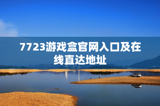 7723游戏盒官网入口及在线直达地址 7723游戏盒官网入口及在线直达地址