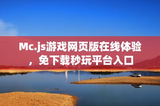 Mc.js游戏网页版在线体验，免下载秒玩平台入口
