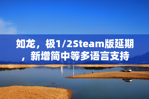 如龙，极1/2Steam版延期，新增简中等多语言支持