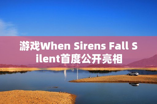 游戏When Sirens Fall Silent首度公开亮相