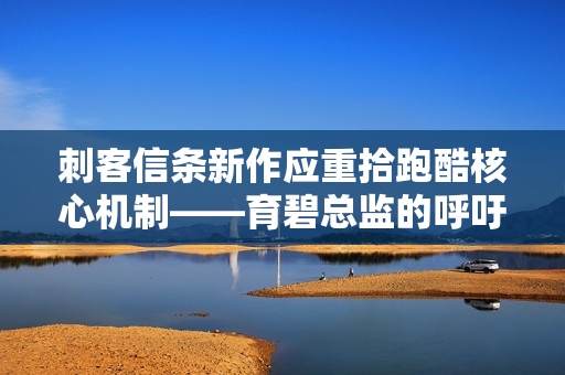 刺客信条新作应重拾跑酷核心机制——育碧总监的呼吁