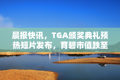 晨报快讯，TGA颁奖典礼预热短片发布，育碧市值跌至历史最低水平