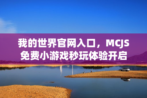 我的世界官网入口，MCJS免费小游戏秒玩体验开启