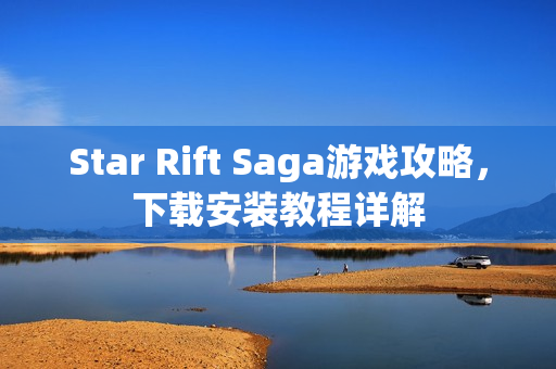 Star Rift Saga游戏攻略，下载安装教程详解