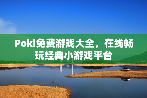 Poki免费游戏大全，在线畅玩经典小游戏平台