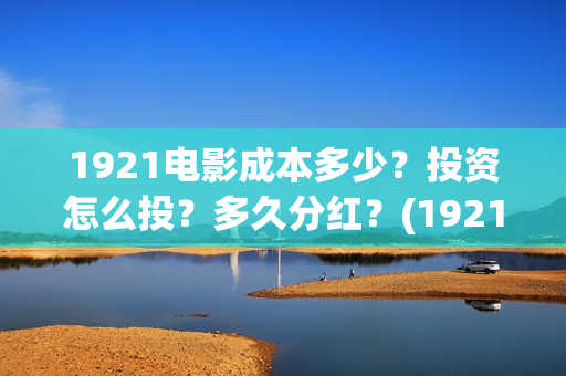 1921电影成本多少？投资怎么投？多久分红？(1921电影多少钱一张票)