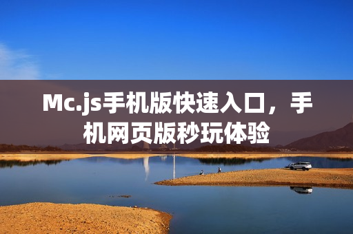 Mc.js手机版快速入口,手机网页版秒玩体验 Mc.js手机版快速入口,手机网页版秒玩体验