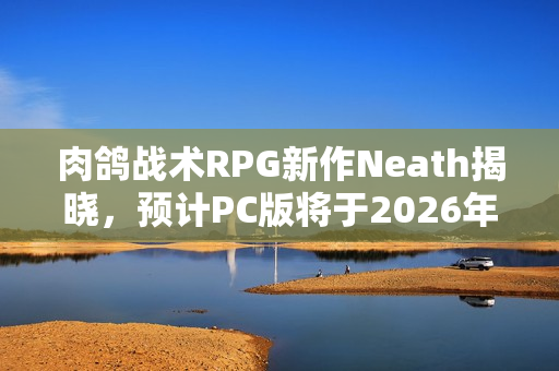肉鸽战术RPG新作Neath揭晓，预计PC版将于2026年登陆