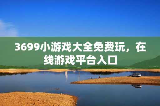 3699小游戏大全免费玩，在线游戏平台入口