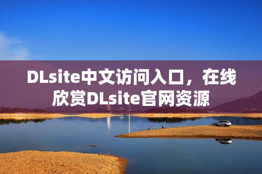DLsite中文访问入口，在线欣赏DLsite官网资源