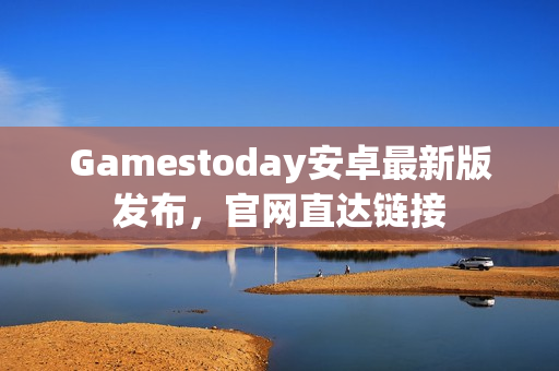 Gamestoday安卓最新版发布，官网直达链接