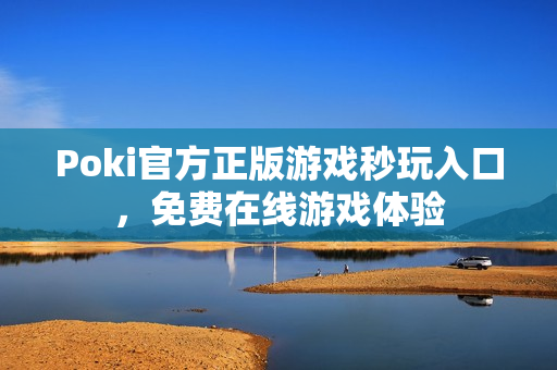 Poki官方正版游戏秒玩入口，免费在线游戏体验