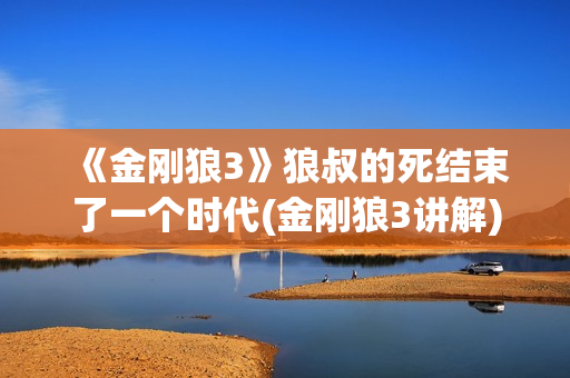 《金刚狼3》狼叔的死结束了一个时代(金刚狼3讲解)