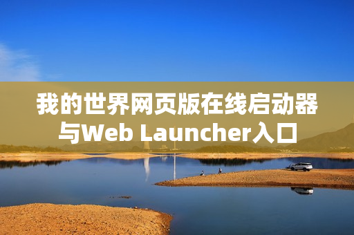 我的世界网页版在线启动器与Web Launcher入口