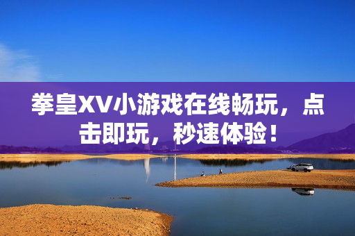 拳皇XV小游戏在线畅玩，点击即玩，秒速体验！