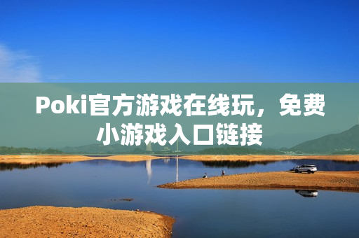 Poki官方游戏在线玩，免费小游戏入口链接