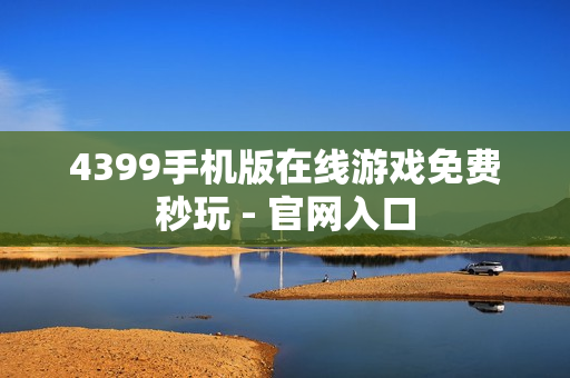 4399手机版在线游戏免费秒玩 - 官网入口