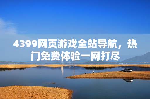 4399网页游戏全站导航，热门免费体验一网打尽
