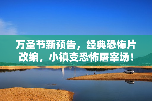 万圣节新预告,经典恐怖片改编,小镇变恐怖屠宰场! 万圣节新预告,经典恐怖片改编,小镇变恐怖屠宰场!