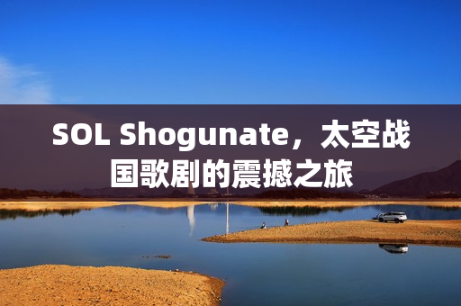 SOL Shogunate，太空战国歌剧的震撼之旅