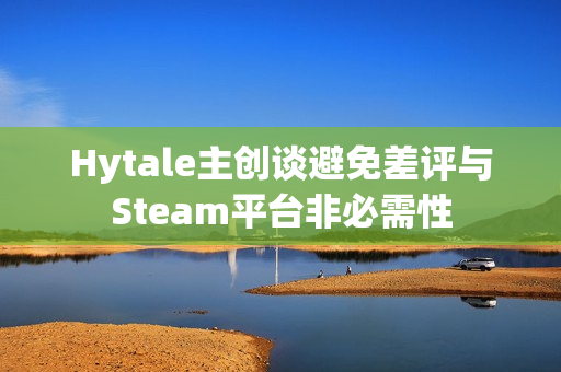Hytale主创谈避免差评与Steam平台非必需性