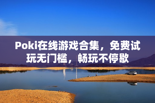 Poki在线游戏合集，免费试玩无门槛，畅玩不停歇