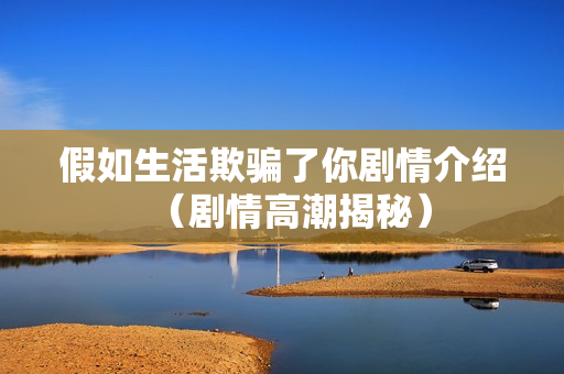 假如生活欺骗了你剧情介绍（剧情高潮揭秘）