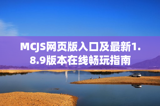 MCJS网页版入口及最新1.8.9版本在线畅玩指南