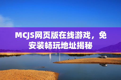 MCJS网页版在线游戏,免安装畅玩地址揭秘 MCJS网页版在线游戏,免安装畅玩地址揭秘