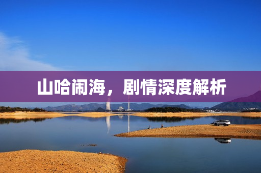 山哈闹海，剧情深度解析
