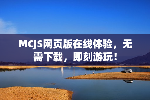 MCJS网页版在线体验，无需下载，即刻游玩！