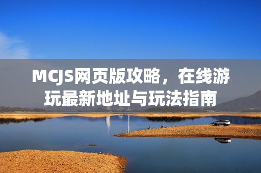 MCJS网页版攻略，在线游玩最新地址与玩法指南