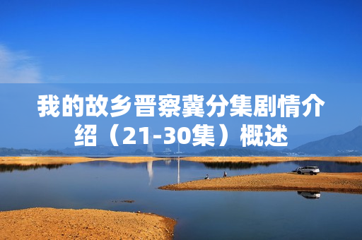 我的故乡晋察冀分集剧情介绍(21-30集)概述 我的故乡晋察冀分集剧情介绍(21-30集)概述