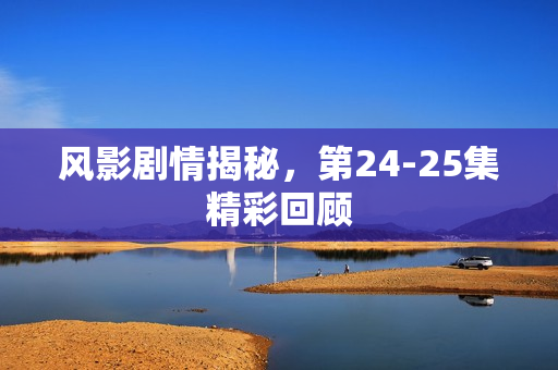 风影剧情揭秘，第24-25集精彩回顾