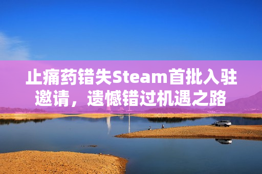 止痛药错失Steam首批入驻邀请，遗憾错过机遇之路