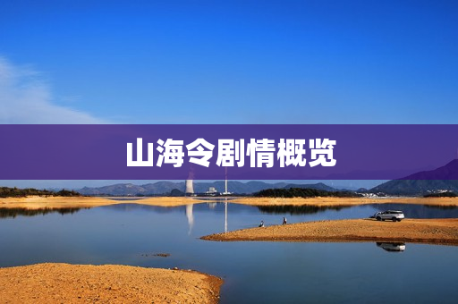 山海令剧情概览 山海令剧情概览