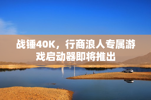 战锤40K，行商浪人专属游戏启动器即将推出