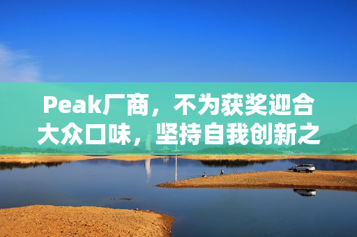 Peak厂商，不为获奖迎合大众口味，坚持自我创新之路