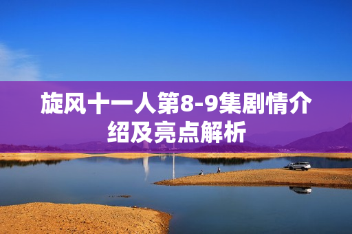 旋风十一人第8-9集剧情介绍及亮点解析