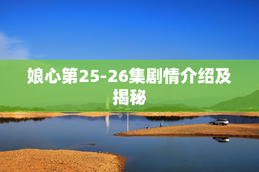 娘心第25-26集剧情介绍及揭秘