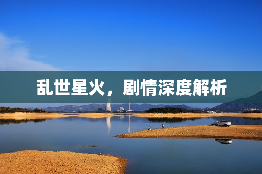 乱世星火，剧情深度解析