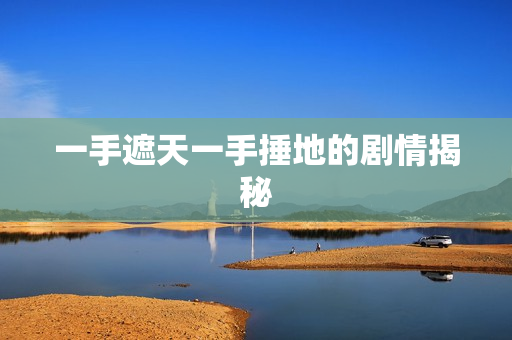 一手遮天一手捶地的剧情揭秘