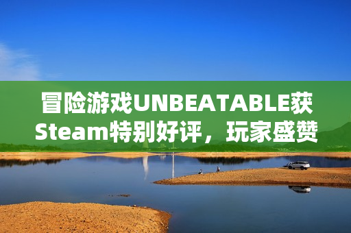 冒险游戏UNBEATABLE获Steam特别好评，玩家盛赞电波对味
