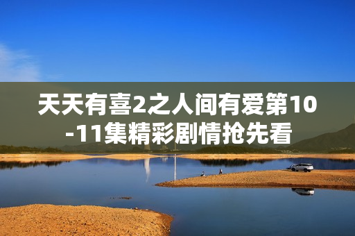 天天有喜2之人间有爱第10-11集精彩剧情抢先看