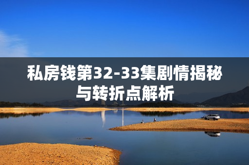 私房钱第32-33集剧情揭秘与转折点解析